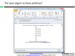 www.scoremedia.com.br
(11)4237-6404 / contato@scoremedia.com.br / WhatsApp: (11)94551-3276
Por que seguir as boas práticas?
 