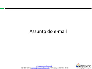 www.scoremedia.com.br
(11)4237-6404 / contato@scoremedia.com.br / WhatsApp: (11)94551-3276
Assunto do e-mail
 