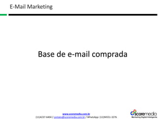www.scoremedia.com.br
(11)4237-6404 / contato@scoremedia.com.br / WhatsApp: (11)94551-3276
Base de e-mail comprada
E-Mail Marketing
 