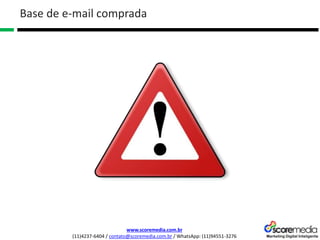 www.scoremedia.com.br
(11)4237-6404 / contato@scoremedia.com.br / WhatsApp: (11)94551-3276
Base de e-mail comprada
 