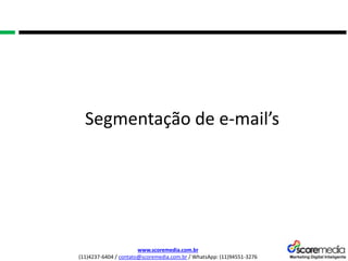 www.scoremedia.com.br
(11)4237-6404 / contato@scoremedia.com.br / WhatsApp: (11)94551-3276
Segmentação de e-mail’s
 