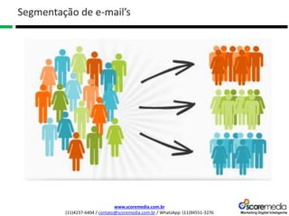 www.scoremedia.com.br
(11)4237-6404 / contato@scoremedia.com.br / WhatsApp: (11)94551-3276
Segmentação de e-mail’s
 