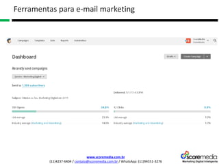 www.scoremedia.com.br
(11)4237-6404 / contato@scoremedia.com.br / WhatsApp: (11)94551-3276
Ferramentas para e-mail marketing
 