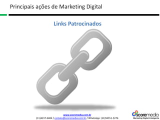 www.scoremedia.com.br
(11)4237-6404 / contato@scoremedia.com.br / WhatsApp: (11)94551-3276
Links Patrocinados
Principais ações de Marketing Digital
 