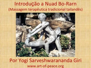 Introdução a Nuad Bo-Rarn
(Massagem terapêutica tradicional tailandês)




Por Yogi Sarveshwarananda Giri
           www.art-of-peace.org
 