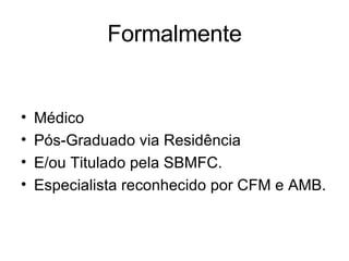 Formalmente Médico Pós-Graduado via Residência E/ou Titulado pela SBMFC. Especialista reconhecido por CFM e AMB. 
