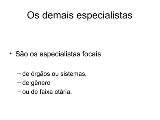 Os demais especialistas São os especialistas focais de órgãos ou sistemas, de gênero ou de faixa etária. 