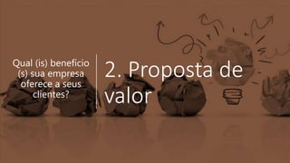2. Proposta de
valor
Qual (is) benefício
(s) sua empresa
oferece a seus
clientes?
 