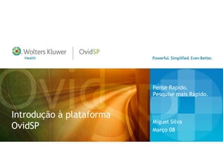 Introdução à plataforma OvidSP Miguel Silva  Março 08 Pense Rapido. Pesquise mais Rápido.  
