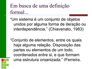 Definição simplificada de  sistema :  é um conjunto de elementos inter-relacionados com um objetivo comum.  