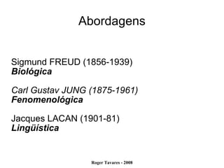 Abordagens Sigmund FREUD (1856-1939)‏ Biológica Carl Gustav JUNG (1875-1961)‏ Fenomenológica Jacques LACAN (1901-81)‏ Lingüística 