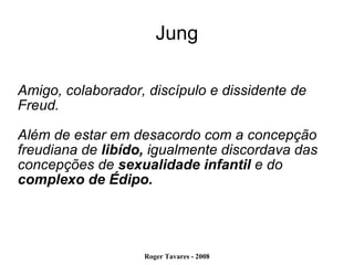 Jung Amigo, colaborador, discípulo e dissidente de Freud. Além de estar em desacordo com a concepção freudiana de  libído,  igualmente discordava das concepções de  sexualidade infantil  e do  complexo de Édipo. 