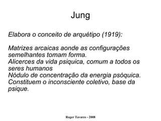 Jung Elabora o conceito de arquétipo (1919): Matrizes arcaicas aonde as configurações semelhantes tomam forma. Alicerces da vida psiquica, comum a todos os seres humanos Nódulo de concentração da energia psóquica. Constituem o inconsciente coletivo, base da psique. 