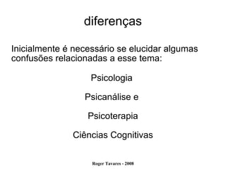 diferenças Inicialmente é necessário se elucidar algumas confusões relacionadas a esse tema: Psicologia  Psicanálise e  Psicoterapia Ciências Cognitivas 