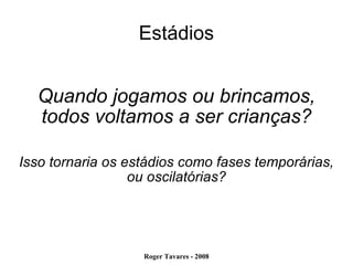 Estádios Quando jogamos ou brincamos, todos voltamos a ser crianças? Isso tornaria os estádios como fases temporárias, ou oscilatórias? 