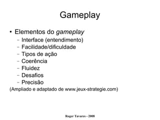 Gameplay Elementos do  gameplay Interface (entendimento)‏ Facilidade/dificuldade Tipos de ação Coerência Fluidez Desafios Precisão (Ampliado e adaptado de www.jeux-strategie.com)‏ 