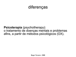 diferenças Psicoterapia  (psychotherapy):  o tratamento de doenças mentais e problemas afins, a partir de métodos psicológicos (OX). 