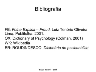 Bibliografia FE:  Folha Explica – Freud.  Luiz Tenório Oliveira Lima. Publifolha. 2001. OX: Dictionary of Psychology (Colman, 2001)‏ WK: Wikipedia ER: ROUDINDESCO.  Dicionário de pscicanálise 