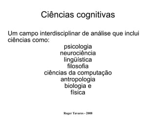 Ciências cognitivas Um campo interdisciplinar de análise que inclui ciências como:  psicologia neurociência lingüística filosofia ciências da computação antropologia biologia e física 