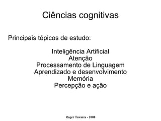 Ciências cognitivas Principais tópicos de estudo:  Inteligência Artificial Atenção Processamento de Linguagem Aprendizado e desenvolvimento Memória Percepção e ação 
