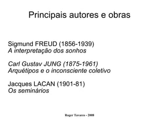 Principais autores e obras Sigmund FREUD (1856-1939)‏ A interpretação dos sonhos Carl Gustav JUNG (1875-1961)‏ Arquétipos e o inconsciente coletivo Jacques LACAN (1901-81)‏ Os seminários 