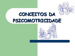 CONCEITOS DA PSICOMOTRICIDADE 
