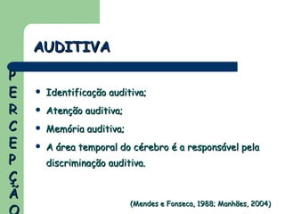 Identificação auditiva; Atenção auditiva; Memória auditiva; A área temporal do cérebro é a responsável pela discriminação auditiva. AUDITIVA (Mendes e Fonseca, 1988; Manhães, 2004) PERCEPÇÃO 
