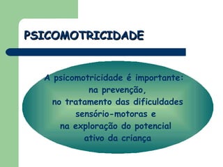 PSICOMOTRICIDADE A psicomotricidade é importante:  na prevenção, no tratamento das dificuldades  sensório-motoras e  na exploração do potencial  ativo da criança 