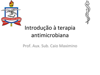 Introdução à terapia antimicrobiana Prof. Aux. Sub. Caio Maximino 