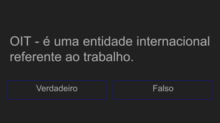 OIT - é uma entidade internacional
referente ao trabalho.
Verdadeiro Falso
 
