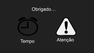 Obrigado…
Tempo Atenção
 