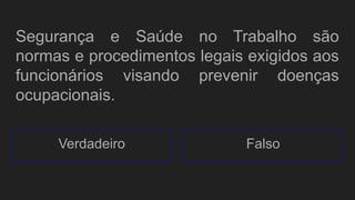Segurança e Saúde no Trabalho são
normas e procedimentos legais exigidos aos
funcionários visando prevenir doenças
ocupacionais.
Verdadeiro Falso
 