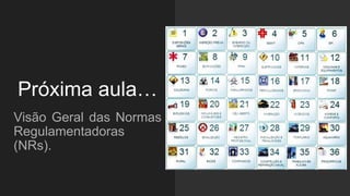 Próxima aula…
Visão Geral das Normas
Regulamentadoras
(NRs).
 