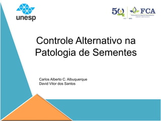 Controle Alternativo na
Patologia de Sementes
Carlos Alberto C. Albuquerque
David Vitor dos Santos
 