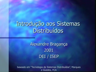 Introdução aos Sistemas Distribuídos Alexandre Bragança 2001 DEI / ISEP baseado em “Tecnologia de Sistemas Distribuídos”, Marques e Guedes, FCA 