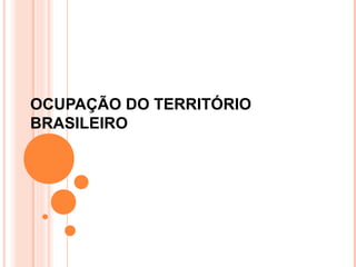 OCUPAÇÃO DO TERRITÓRIO
BRASILEIRO
 