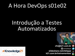 Introdução a Testes
Automatizados
cfc@k21.com.br
@carlosfelippe
slideshare.net/cfelippe
k21.com.br/treinamentos/
A Hora DevOps s01e02
 