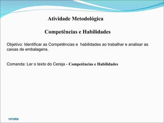 15/12/09 Atividade Metodológica  Competências e Habilidades Objetivo: Identificar as Competências e  habilidades ao trabalhar e analisar as caixas de embalagens. Comanda: Ler o texto do Cereja -  Competências e Habilidades 