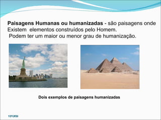 15/12/09 Paisagens Humanas ou humanizadas  - são paisagens onde  Existem  elementos construídos pelo Homem. Podem ter um maior ou menor grau de humanização.  Dois exemplos de paisagens humanizadas 