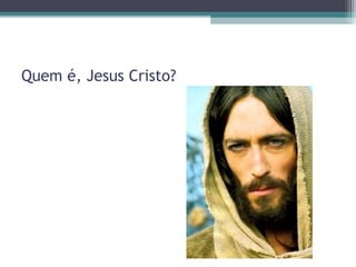 Quem é, Jesus Cristo?
 
