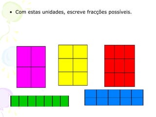 • Com estas unidades, escreve fracções possíveis.
 