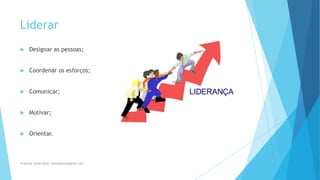 Liderar
 Designar as pessoas;
 Coordenar os esforços;
 Comunicar;
 Motivar;
 Orientar.
Professor Danilo Pires- danilospires@gmail.com
 