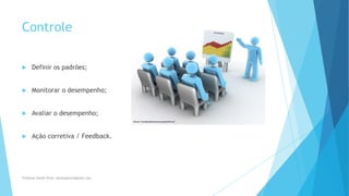 Controle
 Definir os padrões;
 Monitorar o desempenho;
 Avaliar o desempenho;
 Ação corretiva / Feedback.
Professor Danilo Pires- danilospires@gmail.com
 