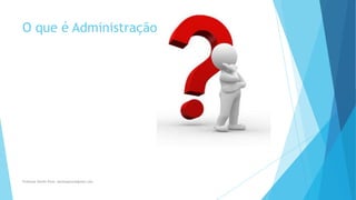 O que é Administração
Professor Danilo Pires- danilospires@gmail.com
 
