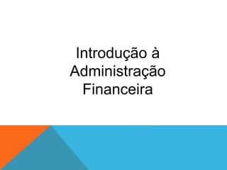 Introdução à
Administração
Financeira
 
