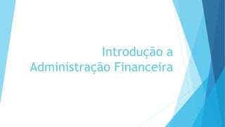 Introdução a
Administração Financeira
 