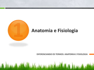Anatomia e Fisiologia 
DIFERENCIANDO OS TERMOS: ANATOMIA E FISIOLOGIA 
 