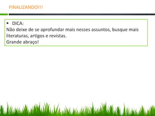 FINALIZANDO!!! 
 DICA: 
Não deixe de se aprofundar mais nesses assuntos, busque mais 
literaturas, artigos e revistas. 
Grande abraço! 
 