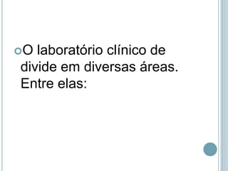 O laboratório clínico de
divide em diversas áreas.
Entre elas:
 