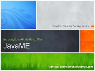 Erisvaldo Gadelha Saraiva Júnior



Introdução a API de Baixo Nível

JavaME

                                  Contato: erisvaldojunior@gmail.com
 